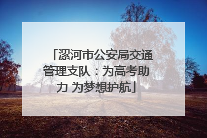 漯河市公安局交通管理支队：为高考助力 为梦想护航