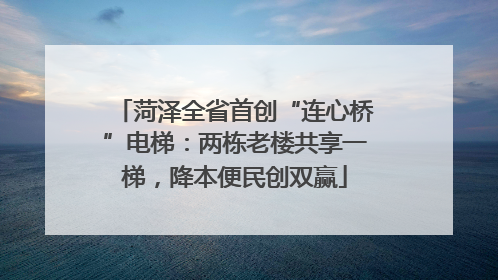菏泽全省首创“连心桥”电梯：两栋老楼共享一梯，降本便民创双赢