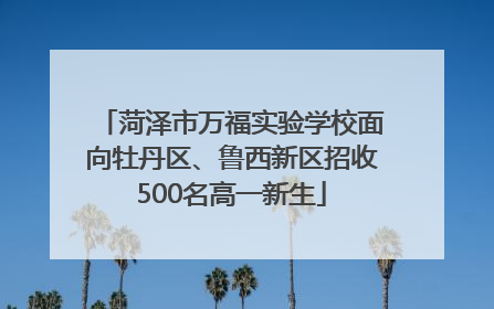 菏泽市万福实验学校面向牡丹区、鲁西新区招收500名高一新生