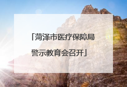 菏泽市医疗保障局警示教育会召开