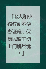 老人和小孩行动不便办证难，保康民警主动上门解其忧！