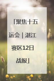 聚焦十五运会｜湛江赛区12日战报