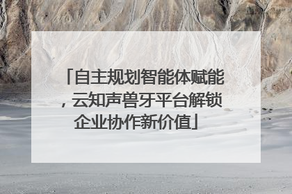 自主规划智能体赋能，云知声兽牙平台解锁企业协作新价值