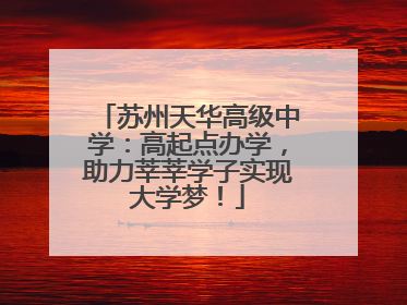 苏州天华高级中学：高起点办学，助力莘莘学子实现大学梦！