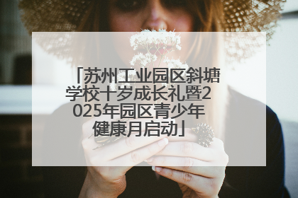 苏州工业园区斜塘学校十岁成长礼暨2025年园区青少年健康月启动