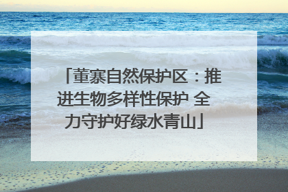 董寨自然保护区：推进生物多样性保护 全力守护好绿水青山