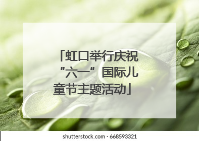 虹口举行庆祝“六一”国际儿童节主题活动