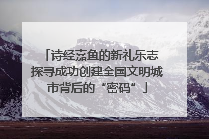 诗经嘉鱼的新礼乐志 探寻成功创建全国文明城市背后的“密码”