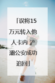 误将15万元转入他人卡内 浐灞公安成功追回