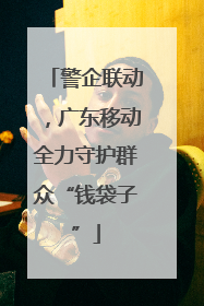 警企联动，广东移动全力守护群众“钱袋子”