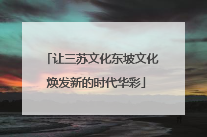 让三苏文化东坡文化焕发新的时代华彩