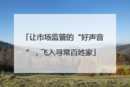 让市场监管的“好声音”，飞入寻常百姓家