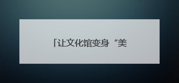 让文化馆变身“美育学校”，南通这周“文化味儿”拉满