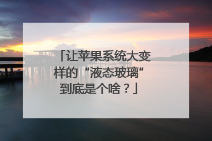 让苹果系统大变样的“液态玻璃”到底是个啥？