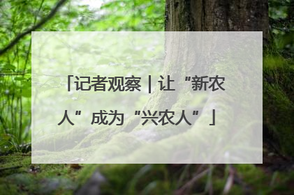 记者观察｜让“新农人”成为“兴农人”