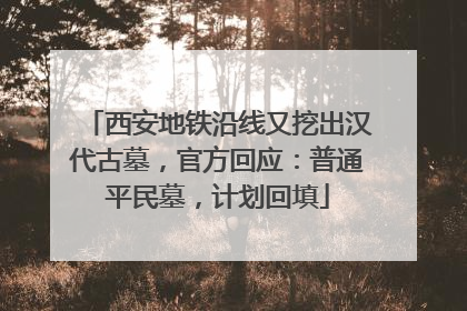 西安地铁沿线又挖出汉代古墓，官方回应：普通平民墓，计划回填