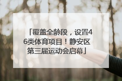 覆盖全龄段，设置46类体育项目！静安区第三届运动会启幕