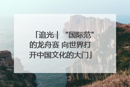 追光｜“国际范”的龙舟赛 向世界打开中国文化的大门