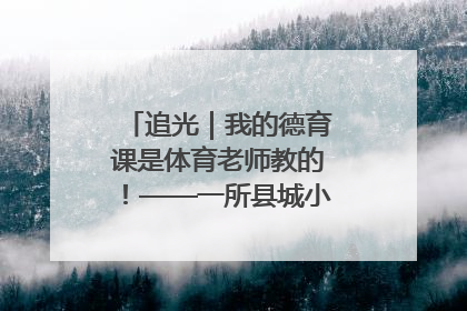 追光｜我的德育课是体育老师教的！——一所县城小学的思政课改革