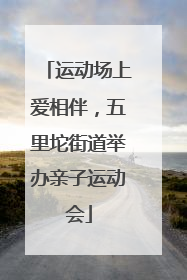 运动场上爱相伴，五里坨街道举办亲子运动会