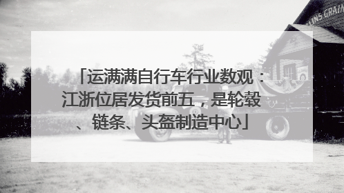 运满满自行车行业数观：江浙位居发货前五，是轮毂、链条、头盔制造中心