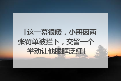 这一幕很暖，小哥因两张罚单被拦下，交警一个举动让他眼眶泛红