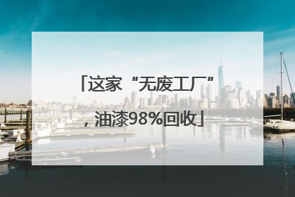 这家“无废工厂”，油漆98%回收