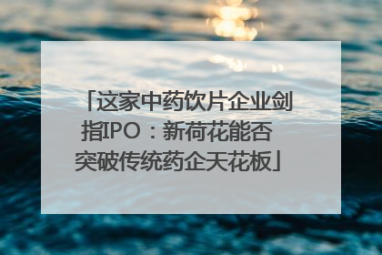 这家中药饮片企业剑指IPO:新荷花能否突破传统药企天花板