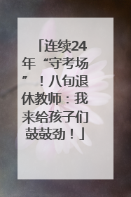 连续24年“守考场”！八旬退休教师：我来给孩子们鼓鼓劲！