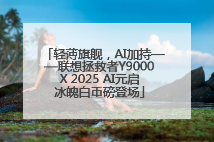 轻薄旗舰，AI加持——联想拯救者Y9000X 2025 AI元启冰魄白重磅登场
