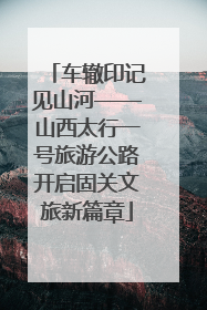 车辙印记见山河——山西太行一号旅游公路开启固关文旅新篇章
