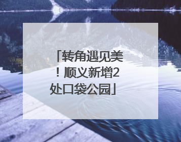 转角遇见美！顺义新增2处口袋公园