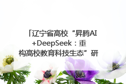 辽宁省高校“昇腾AI+DeepSeek：重构高校教育科技生态”研讨会在沈阳成功举办