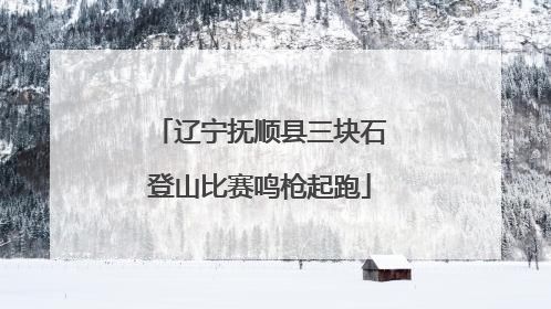 辽宁抚顺县三块石登山比赛鸣枪起跑