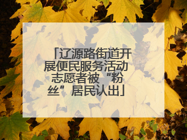 辽源路街道开展便民服务活动 志愿者被“粉丝”居民认出