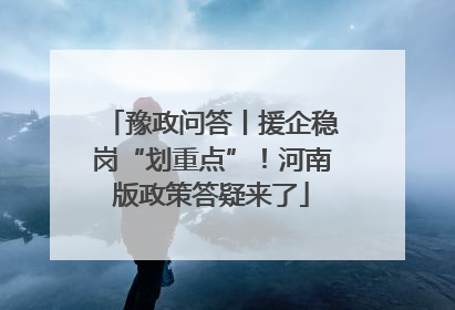 豫政问答丨援企稳岗“划重点”！河南版政策答疑来了