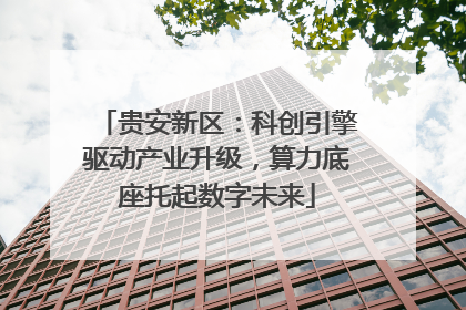 贵安新区：科创引擎驱动产业升级，算力底座托起数字未来