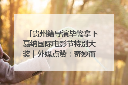 贵州籍导演毕赣拿下戛纳国际电影节特别大奖｜外媒点赞：奇妙而广阔的纯粹电影梦
