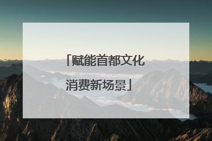 赋能首都文化消费新场景