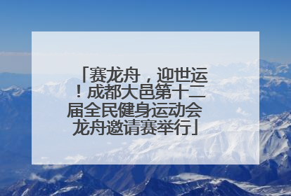 赛龙舟，迎世运！成都大邑第十二届全民健身运动会龙舟邀请赛举行