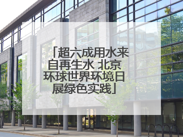 超六成用水来自再生水 北京环球世界环境日展绿色实践