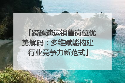 跨越速运销售岗位优势解码：多维赋能构建行业竞争力新范式