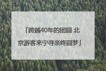跨越40年的团圆 北京游客来宁寻亲终圆梦
