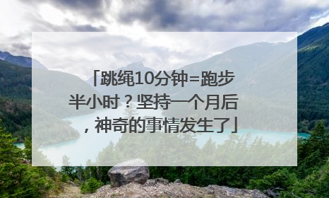 跳绳10分钟=跑步半小时？坚持一个月后，神奇的事情发生了