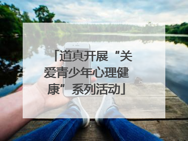 道真开展“关爱青少年心理健康”系列活动
