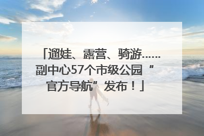 遛娃、露营、骑游……副中心57个市级公园“官方导航”发布！