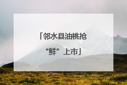 邻水县油桃抢“鲜”上市