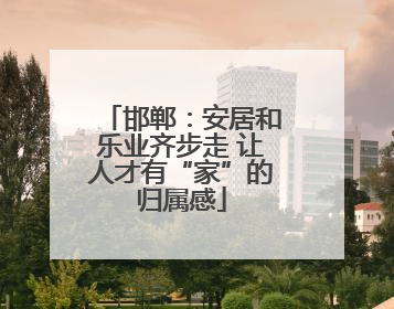 邯郸：安居和乐业齐步走 让人才有“家”的归属感
