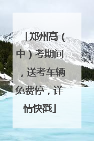 郑州高（中）考期间，送考车辆免费停，详情快戳