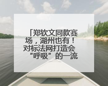 郑钦文同款赛场，湖州也有！对标法网打造会“呼吸”的一流红土球场